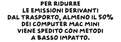 Per ridurre le emissioni derivanti dal trasporto, almeno il 50% dei computer Mac mini viene spedito con metodi a basso impatto ambientale.